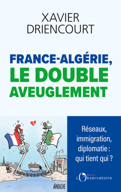 FRANCE-ALGÉRIE, LE DOUBLE AVEUGLEMENT: Réseaux infiltrés, immigration subie, diplomatie exsangue : pourquoi sommes-nous aussi aveugles ?