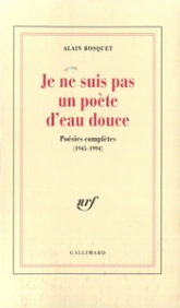 Je ne suis pas un poète d'eau douce: Poésies complètes (1945-1994)