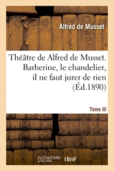 Théâtre : Barberine - Le chandelier - Il ne faut jurer de rien - Un caprice (Ed.1890)