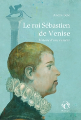 Le roi Sébastien de Venise: Histoire dune rumeur