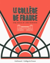 Le Collège de France. Cinq siècles de libre recherche