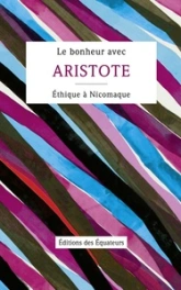 Le bonheur avec Aristote : Ethique à Nicomaque, Livres Ier, II & X