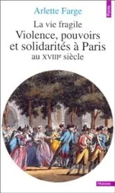 La vie fragile. Violences, pouvoirs et solidarités à Paris au XVIIIe siècle