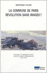 La Commune de Paris, révolution sans image ? - Politique et représentations dans la France républicaine, 1871-1914