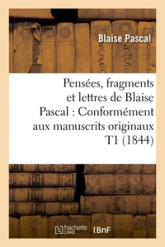 Pensées, fragments et lettres de Blaise Pascal : Conformément aux manuscrits originaux T1 (1844)