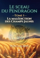Le sceau du Pendragon: Tome I : La malédiction des Champs Jaunis