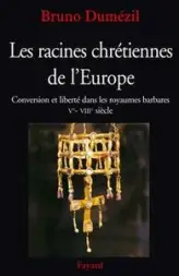 Les racines chrétiennes de l'Europe. Conversion et liberté dans les royaumes barbares, Ve-VIIIe siècles