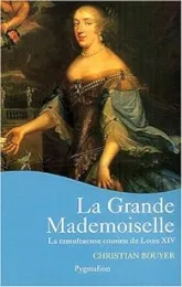 La Grande Mademoiselle. La Tumultueuse cousine de Louis XIV