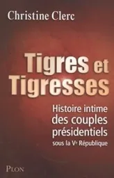 Tigres et tigresses. Histoire intime des couples présidentiels sous la Ve République