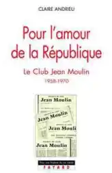 Pour l'amour de la République. Le Club Jean Moulin 1958-1970