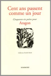 Cent ans passent comme un jour : Cinquante-six poètes pour Aragon