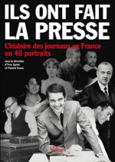 Ils ont fait la presse. L'histoire des journaux en France en 40 portraits