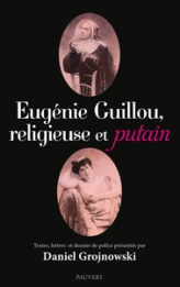 Eugénie Guillou, religieuse et putain: Textes, lettres et dossier de police présentés par Daniel Grojnowski