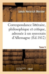 Correspondance Litteraire, Philosophique Et Critique de Grimm Et de Diderot, Depuis 1753 Jusqu'en 1790...