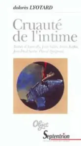 Cruauté de l'intime : Barbey d'Aurevilly, Jules Vallès, Franz Kafka, Jean-Paul Sartre, Pascal Quignard