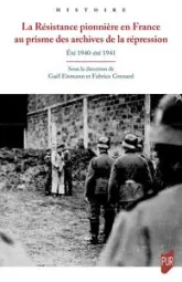 La Résistance pionnière en France au prisme des archives de la répression: Été 1940-été 1941