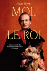 Moi, le Roi - La vie secrète du monarque contemporain le plus controversé d'Europe