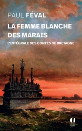 La Femme blanche des marais, et autres contes de Bretagne: Tous les contes bretons de Paul Féval rassemblés en un volume