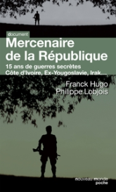 Mercenaires de la République : 15 ans de guerres secrètes : Birmanie, ex-Yougoslavie, Comores, Zaïre, Congo, Côte d'Ivoire, Irak...