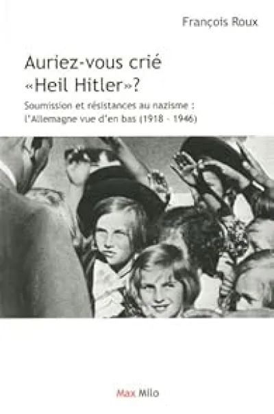 Auriez-vous crié Heil Hitler ? Soumission et résistances au nazisme