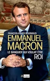 Emmanuel Macron. Le banquier qui voulait être roi