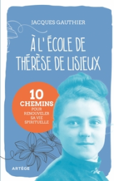 A l'école de Thérèse de Lisieux: 10 chemins pour renouveler sa vie spirituelle