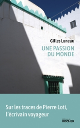 Une passion du monde: Voyage dans les pas de Pierre Loti