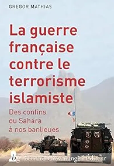 La guerre française contre le terrorisme islamiste : Des confins du Sahara à nos banlieues