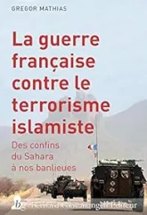 La guerre française contre le terrorisme islamiste : Des confins du Sahara à nos banlieues