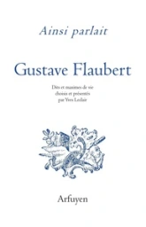 Ainsi parlait Gustave Flaubert : Dits et maximes de vie