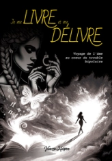 Je me livre et me délivre: Voyage de l'âme au coeur du trouble bipolaire