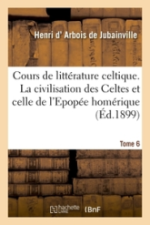 Cours de litterature celtique, tome 6 : La civilisation des Celtes et celle de l'Epopée homérique