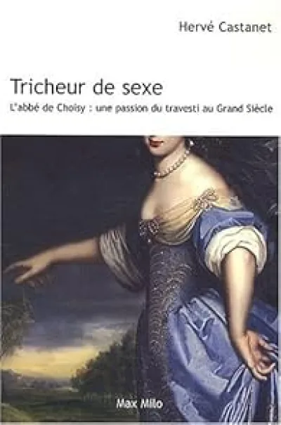 Tricheur de sexe : L'abbé de Choisy : une passion du travesti au Grand Siècle