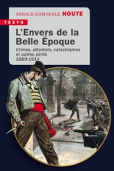 Lenvers de la Belle Époque: Crimes, attentats, catastrophes et autres périls 1889-1914