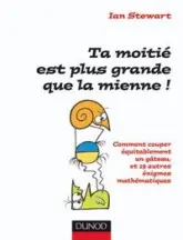 Ta moitié est plus grande que la mienne ! : Comment couper équitablement un gâteau et 19 autres énigmes mathématiques