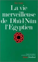 La vie merveilleuse de Dhû-l-Nûn l'Egyptien / Ibn'Arabî \; trad. de l'arabe, présenté et annoté par Roger Deladrière