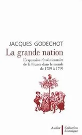 La grande nation. L'expansion révolutionnaire de la France dans le monde de 1789 à 1799