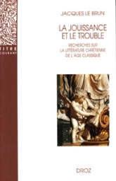 LA JOUISSANCE ET LE TROUBLE : RECHERCHES SUR LA LITTERATURE CHRETIENNE DE L'AGE CLASSIQUE