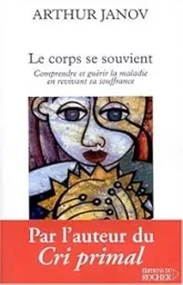 Le corps se souvient. Comprendre et guérir la maladie en revivant sa souffrance