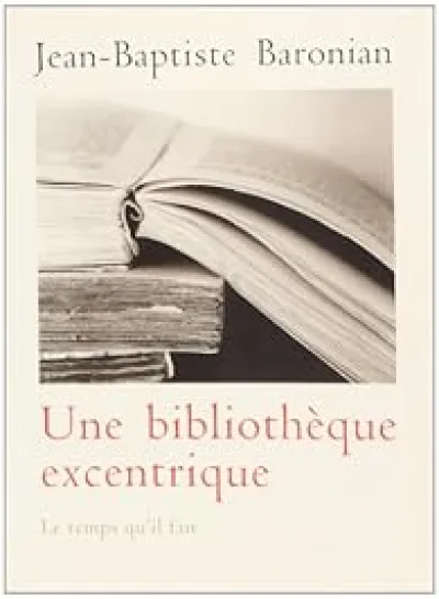 Une bibliothèque excentrique : Trente-trois livres curieux, inconnus, méconnus ou mal connus d'hier à nos jours