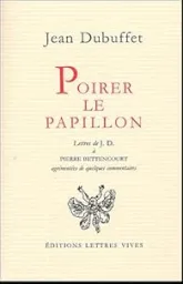 Poirer le papillon : lettres de Jean Dubuffetà Pierre Bettencourt, 1949-1985, agrémentées de quelques commentaires
