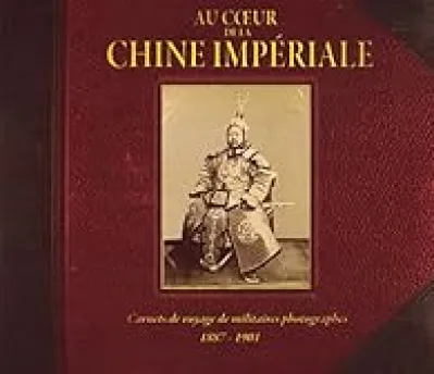 Au coeur de la Chine impériale - carnets de voyages de militaires photographes 1887-1901