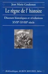 Le Règne de l'Histoire : Discours historiques et révolutions, XVIIe - XVIIIe siècle