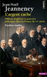 L'Argent caché ): Milieux d'affaires et pouvoirs politiques dans la France du XXe siècle