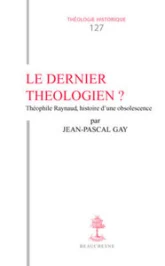 TH n°127 - Le Dernier théologien ? Théophile Raynaud (v. 1583-1663), histoire d'une obsolescence