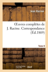 Oeuvres complètes, Tome 8. Correspondance: . Mémoires contenant quelques particularités sur la vie et les ouvrages de Jean Racine...