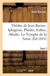 Théâtre de Jean Racine. Iphigénie, Phèdre, Esther, Athalie. La Nymphe de la Seine 1810 Tome 3
