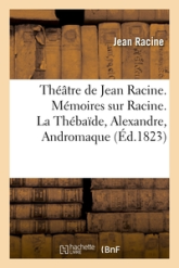 Théâtre : Mémoires sur Racine - La Thébaïde - Alexandre - Andromaque