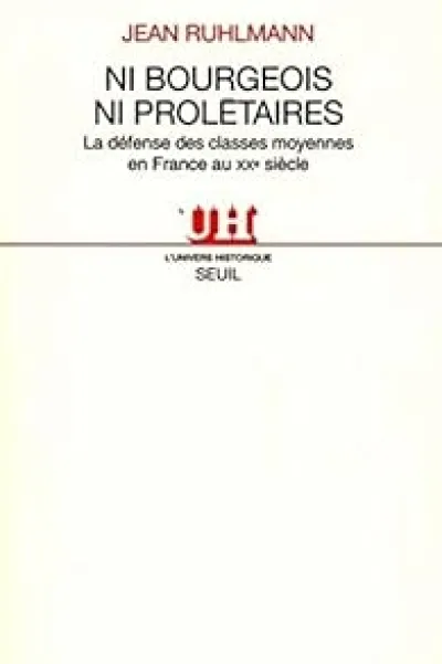 Ni bourgeois ni proletaires. La défense des classes moyennes en France au XIXe siècle