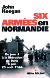 Six armées en Normandie : Du jour J à la libération de Paris, 6 juin - 25 août 1944